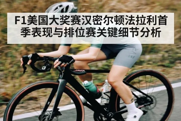 F1美国大奖赛汉密尔顿法拉利首季表现与排位赛关键细节分析